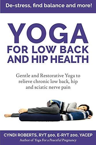 Yoga For Low Back and Hip Health: Gentle and Restorative Yoga  to relieve chronic low back, hip and sciatic nerve pain   De-stress, find balance, and more!